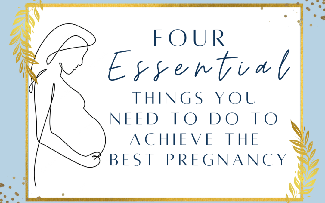 Four Essential Things You Need to do to Achieve the Best Pregnancy